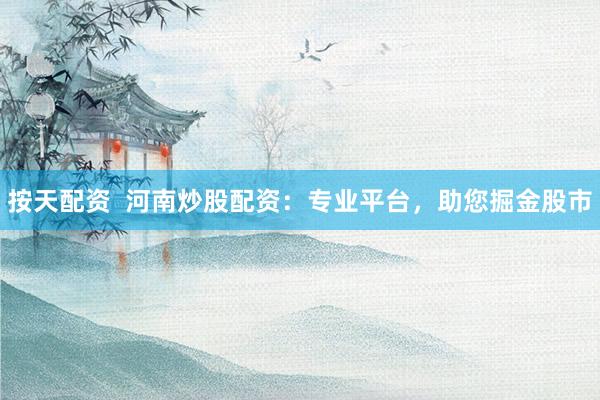 按天配资  河南炒股配资：专业平台，助您掘金股市