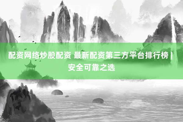 配资网络炒股配资 最新配资第三方平台排行榜 | 安全可靠之选