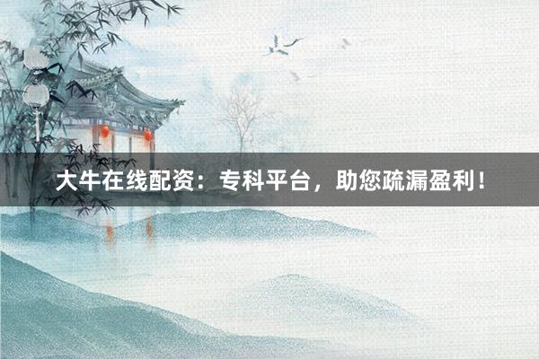 大牛在线配资:专科平台,助您疏漏盈利!