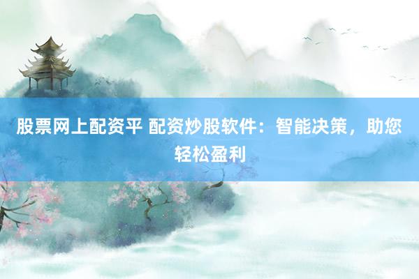 股票网上配资平 配资炒股软件：智能决策，助您轻松盈利
