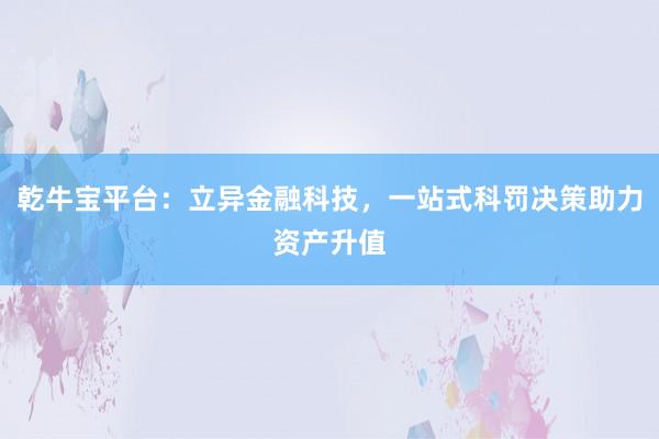 乾牛宝平台：立异金融科技，一站式科罚决策助力资产升值