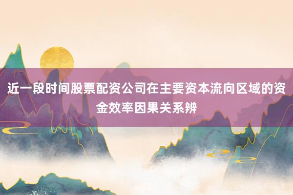 近一段时间股票配资公司在主要资本流向区域的资金效率因果关系辨