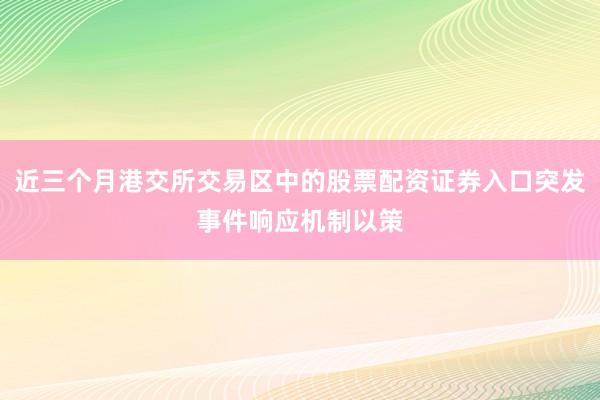 近三个月港交所交易区中的股票配资证券入口突发事件响应机制以策