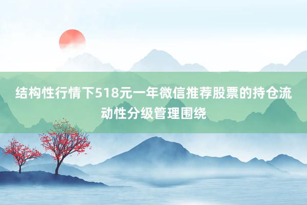 结构性行情下518元一年微信推荐股票的持仓流动性分级管理围绕