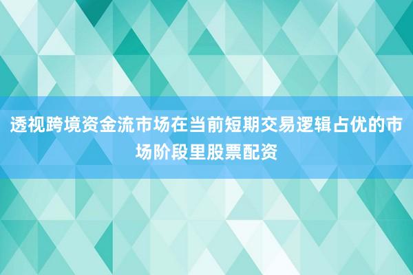透视跨境资金流市场在当前短期交易逻辑占优的市场阶段里股票配资