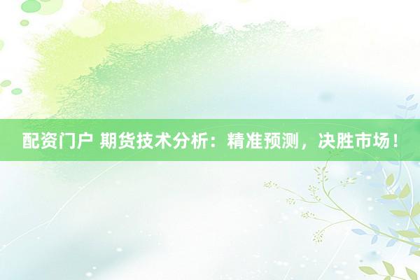 配资门户 期货技术分析：精准预测，决胜市场！