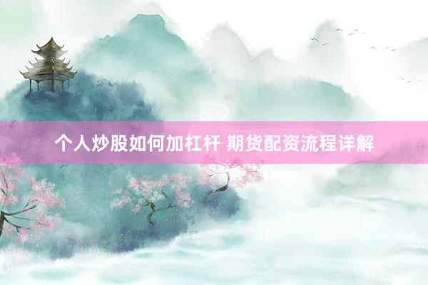个人炒股如何加杠杆 期货配资流程详解
