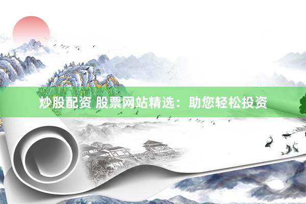 炒股配资 股票网站精选：助您轻松投资