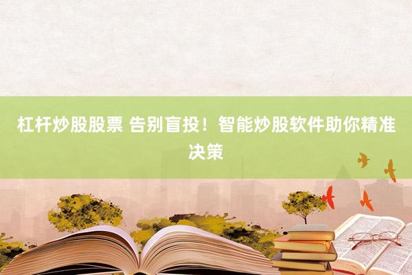 杠杆炒股股票 告别盲投！智能炒股软件助你精准决策