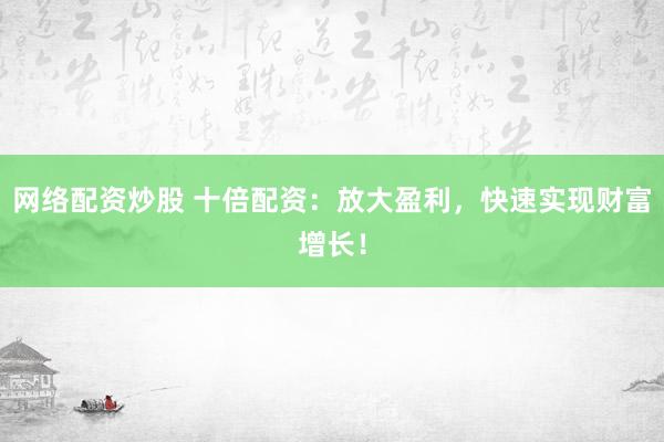 网络配资炒股 十倍配资:放大盈利,快速实现财富增长!