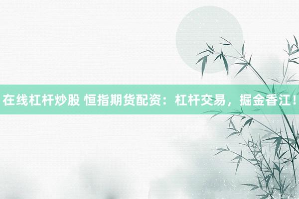 在线杠杆炒股 恒指期货配资：杠杆交易，掘金香江！