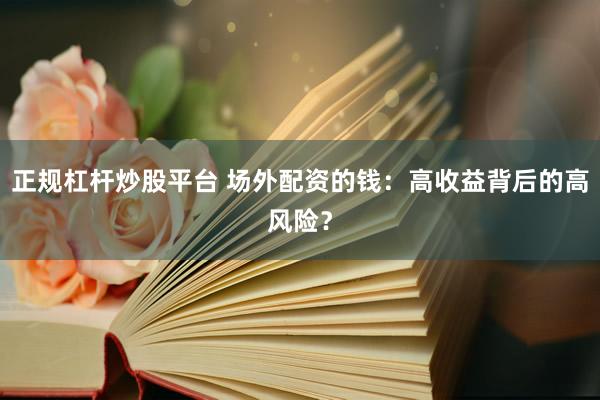 正规杠杆炒股平台 场外配资的钱：高收益背后的高风险？