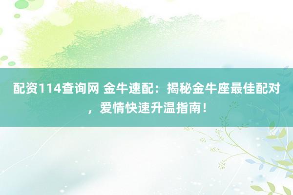 配资114查询网 金牛速配：揭秘金牛座最佳配对，爱情快速升温指南！