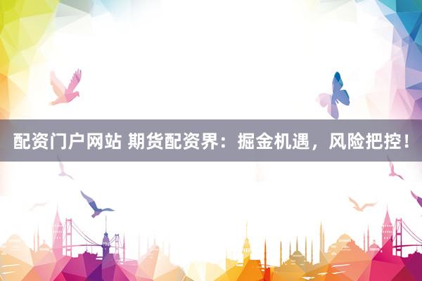 配资门户网站 期货配资界：掘金机遇，风险把控！