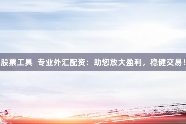 股票工具  专业外汇配资：助您放大盈利，稳健交易！