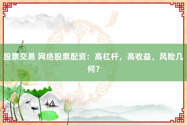 股票交易 网络股票配资：高杠杆，高收益，风险几何？