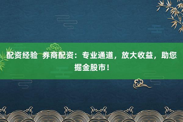 配资经验 券商配资:专业通道,放大收益,助您掘金股市!