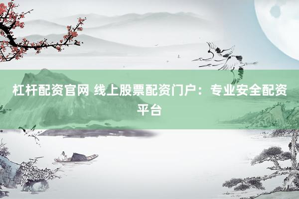 杠杆配资官网 线上股票配资门户：专业安全配资平台