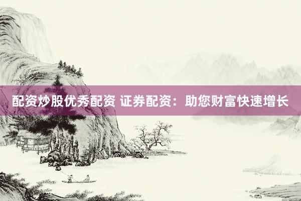 配资炒股优秀配资 证券配资:助您财富快速增长