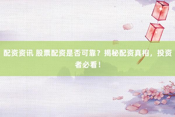 配资资讯 股票配资是否可靠？揭秘配资真相，投资者必看！