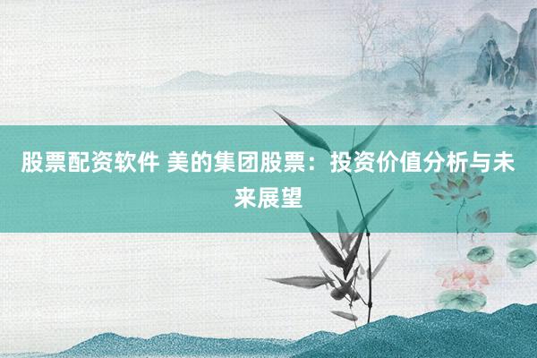 股票配资软件 美的集团股票：投资价值分析与未来展望