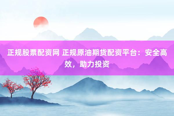 正规股票配资网 正规原油期货配资平台：安全高效，助力投资