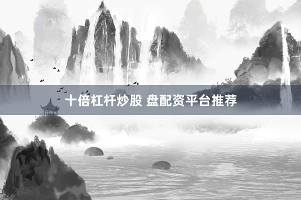 十倍杠杆炒股 盘配资平台推荐