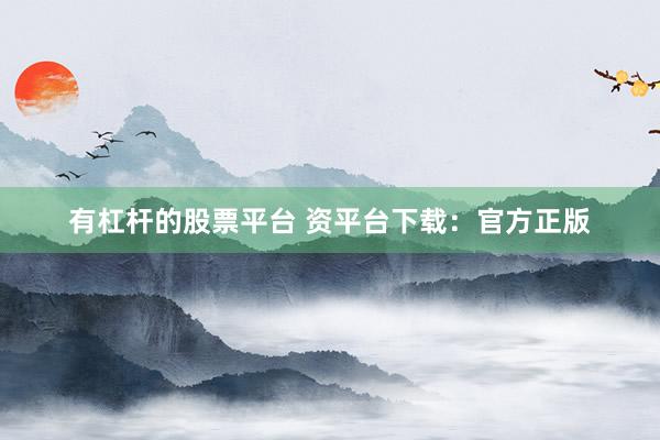有杠杆的股票平台 资平台下载：官方正版