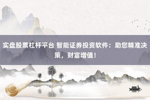 实盘股票杠杆平台 智能证券投资软件：助您精准决策，财富增值！