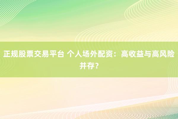 正规股票交易平台 个人场外配资：高收益与高风险并存？
