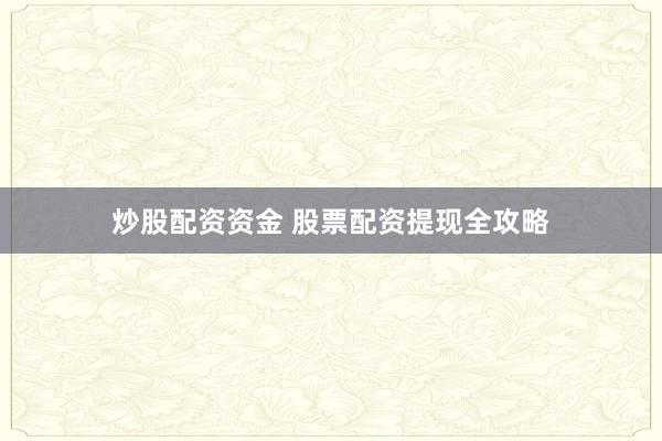 炒股配资资金 股票配资提现全攻略